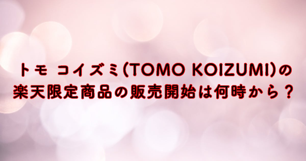 トモ コイズミ(TOMO KOIZUMI)の楽天限定商品の販売開始は何時から？